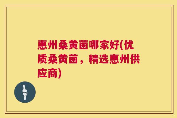 惠州桑黄菌哪家好(优质桑黄菌,精选惠州供应商) 惠州桑黄菌哪家好(优质桑黄菌,精选惠州供应商)