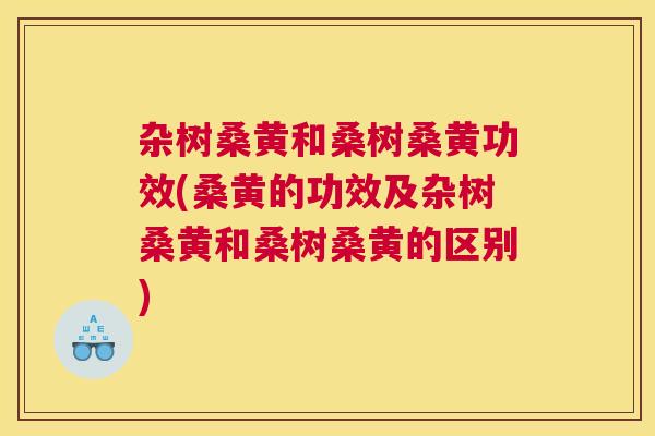 杂树桑黄和桑树桑黄功效(桑黄的功效及杂树桑黄和桑树桑黄的区别) 杂树桑黄和桑树桑黄功效(桑黄的功效及杂树桑黄和桑树桑黄的区别)