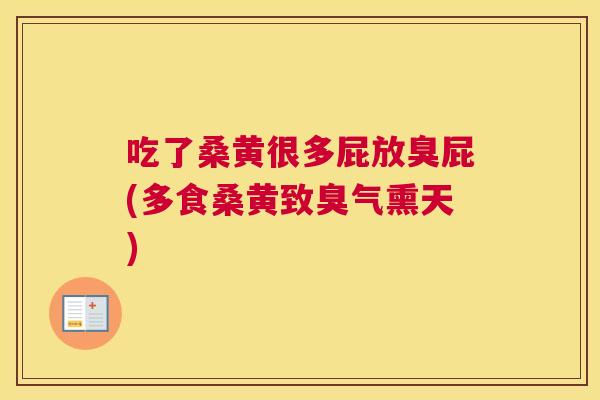吃了桑黄很多屁放臭屁(多食桑黄致臭气熏天) 吃了桑黄很多屁放臭屁(多食桑黄致臭气熏天)
