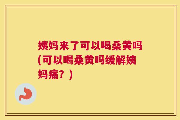 姨妈来了可以喝桑黄吗(可以喝桑黄吗缓解姨妈痛?) 姨妈来了可以喝桑黄吗(可以喝桑黄吗缓解姨妈痛?)