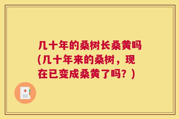 几十年的桑树长桑黄吗(几十年来的桑树,现在已变成桑黄了吗?) 几十年的桑树长桑黄吗(几十年来的桑树,现在已变成桑黄了吗?)