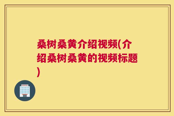 桑树桑黄介绍视频(介绍桑树桑黄的视频标题) 桑树桑黄介绍视频(介绍桑树桑黄的视频标题)