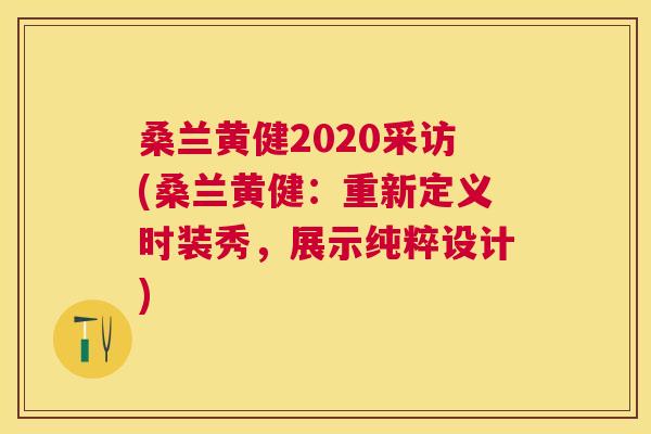 桑兰黄健2020采访(桑兰黄健:重新定义时装秀,展示纯粹设计) 桑兰黄健2020采访(桑兰黄健:重新定义时装秀,展示纯粹设计)
