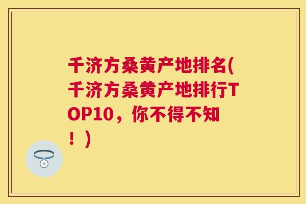 千济方桑黄产地排名(千济方桑黄产地排行TOP10，你不得不知！)