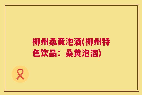 柳州桑黄泡酒(柳州特色饮品:桑黄泡酒) 柳州桑黄泡酒(柳州特色饮品:桑黄泡酒)
