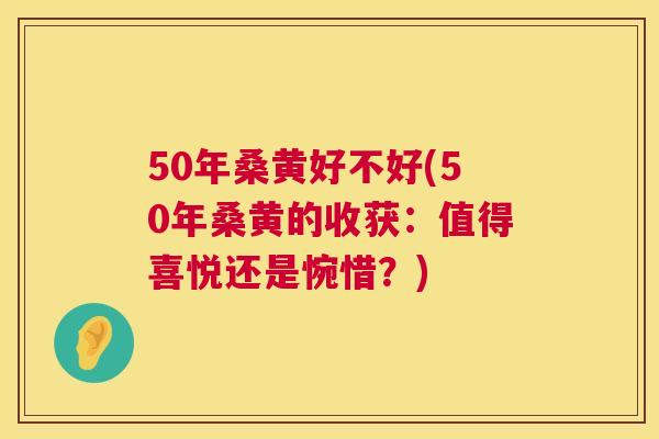 50年桑黄好不好(50年桑黄的收获:值得喜悦还是惋惜?) 50年桑黄好不好(50年桑黄的收获:值得喜悦还是惋惜?)