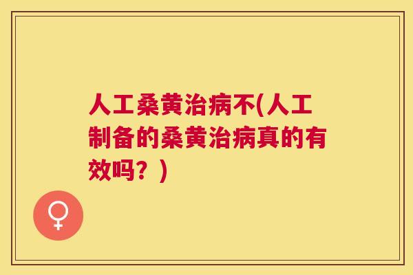 人工桑黄不(人工制备的桑黄真的有效吗?) 人工桑黄不(人工制备的桑黄真的有效吗?)