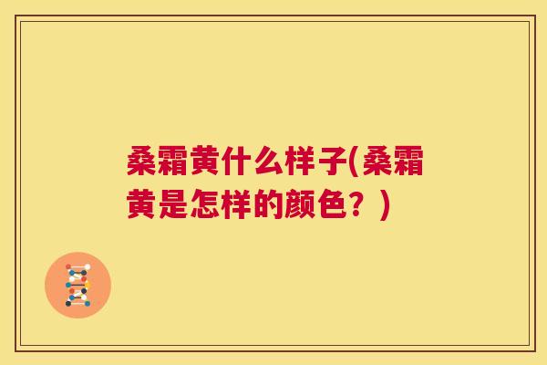 桑霜黄什么样子(桑霜黄是怎样的颜色?) 桑霜黄什么样子(桑霜黄是怎样的颜色?)