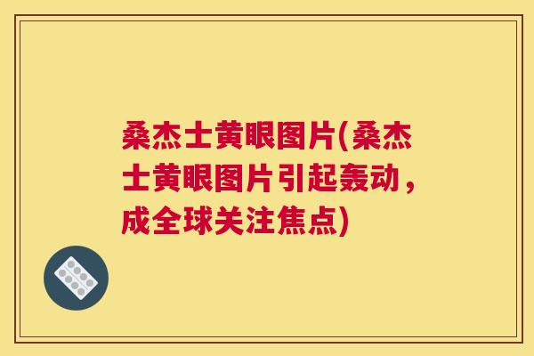 桑杰士黄眼图片(桑杰士黄眼图片引起轰动,成全球关注焦点) 桑杰士黄眼图片(桑杰士黄眼图片引起轰动,成全球关注焦点)