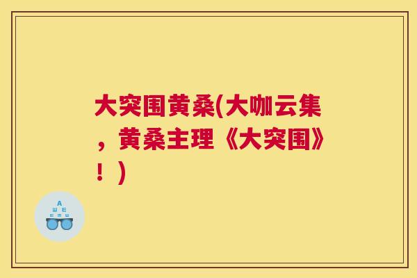 大突围黄桑(大咖云集,黄桑主理《大突围》!) 大突围黄桑(大咖云集,黄桑主理《大突围》!)