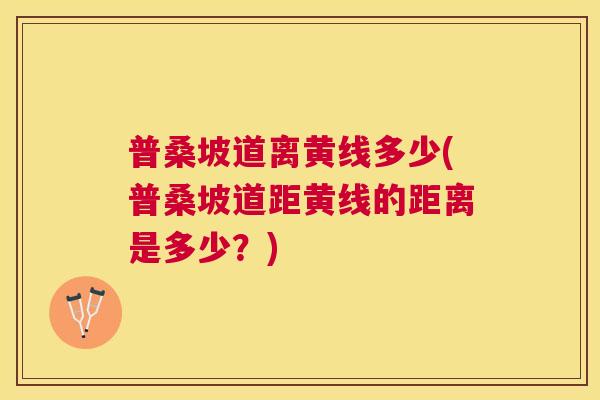 普桑坡道离黄线多少(普桑坡道距黄线的距离是多少?) 普桑坡道离黄线多少(普桑坡道距黄线的距离是多少?)