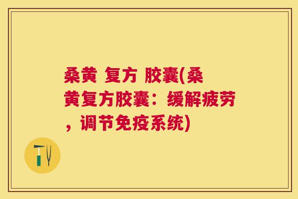 桑黄 复方 胶囊(桑黄复方胶囊:缓解疲劳,调节系统) 桑黄 复方 胶囊(桑黄复方胶囊:缓解疲劳,调节系统)