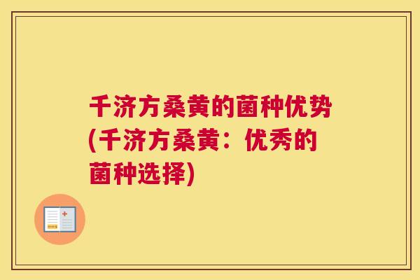 千济方桑黄的菌种优势(千济方桑黄:优秀的菌种选择) 千济方桑黄的菌种优势(千济方桑黄:优秀的菌种选择)