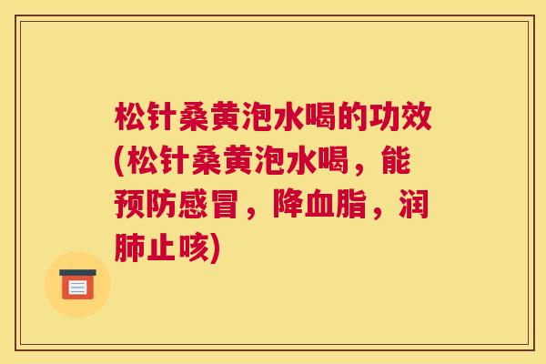 松针桑黄泡水喝的功效(松针桑黄泡水喝，能，降，润止咳)