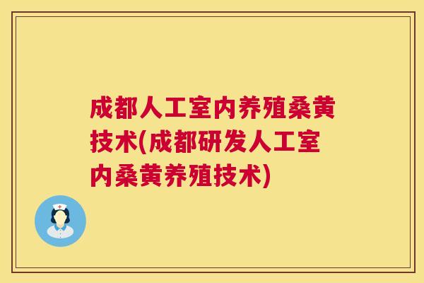 成都人工室内养殖桑黄技术(成都研发人工室内桑黄养殖技术) 成都人工室内养殖桑黄技术(成都研发人工室内桑黄养殖技术)