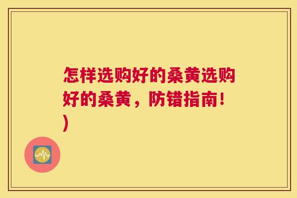 怎样选购好的桑黄选购好的桑黄,防错指南!) 怎样选购好的桑黄选购好的桑黄,防错指南!)