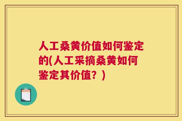 人工桑黄价值如何鉴定的(人工采摘桑黄如何鉴定其价值?) 人工桑黄价值如何鉴定的(人工采摘桑黄如何鉴定其价值?)