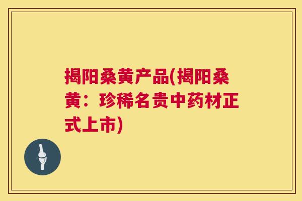 揭阳桑黄产品(揭阳桑黄:珍稀名贵材正式上市) 揭阳桑黄产品(揭阳桑黄:珍稀名贵材正式上市)