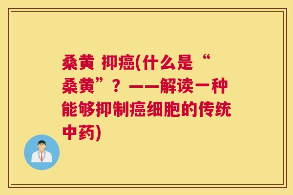 桑黄 抑(什么是“桑黄”?——解读一种能够抑制细胞的传统) 桑黄 抑(什么是“桑黄”?——解读一种能够抑制细胞的传统)