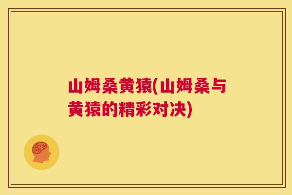 山姆桑黄猿(山姆桑与黄猿的精彩对决) 山姆桑黄猿(山姆桑与黄猿的精彩对决)