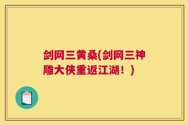 剑网三黄桑(剑网三神雕大侠重返江湖!) 剑网三黄桑(剑网三神雕大侠重返江湖!)