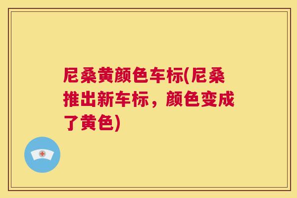 尼桑黄颜色车标(尼桑推出新车标,颜色变成了黄色) 尼桑黄颜色车标(尼桑推出新车标,颜色变成了黄色)