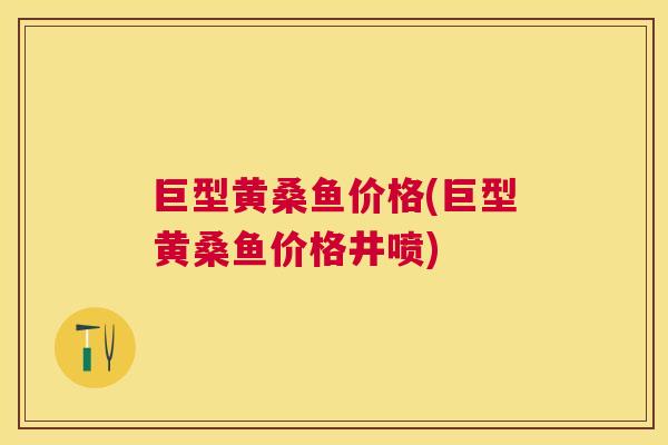 巨型黄桑鱼价格(巨型黄桑鱼价格井喷)