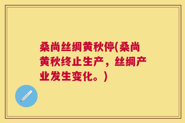桑尚丝绸黄秋停(桑尚黄秋终止生产,丝绸产业发生变化。) 桑尚丝绸黄秋停(桑尚黄秋终止生产,丝绸产业发生变化。)