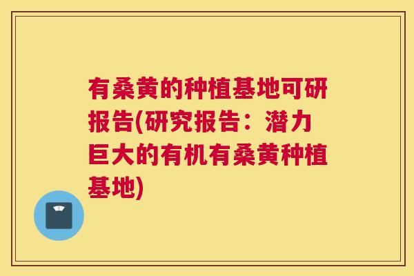 有桑黄的种植基地可研报告(研究报告:潜力巨大的有机有桑黄种植基地) 有桑黄的种植基地可研报告(研究报告:潜力巨大的有机有桑黄种植基地)