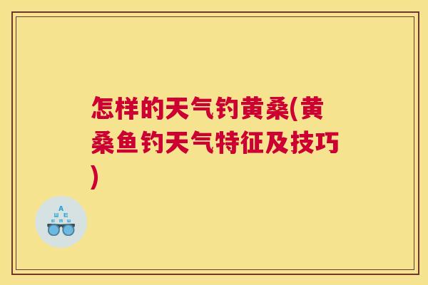 怎样的天气钓黄桑(黄桑鱼钓天气特征及技巧) 怎样的天气钓黄桑(黄桑鱼钓天气特征及技巧)