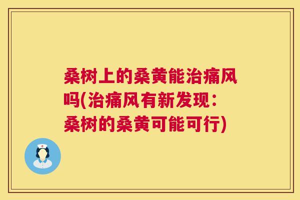 桑树上的桑黄能吗(有新发现:桑树的桑黄可能可行) 桑树上的桑黄能吗(有新发现:桑树的桑黄可能可行)