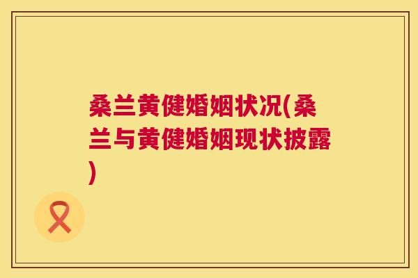 桑兰黄健婚姻状况(桑兰与黄健婚姻现状披露) 桑兰黄健婚姻状况(桑兰与黄健婚姻现状披露)