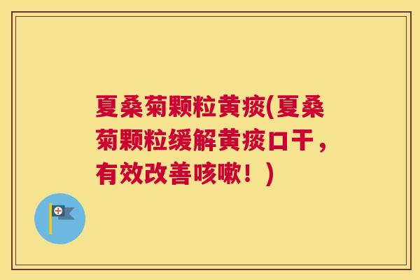 夏桑菊颗粒黄痰(夏桑菊颗粒缓解黄痰口干,有效改善!) 夏桑菊颗粒黄痰(夏桑菊颗粒缓解黄痰口干,有效改善!)