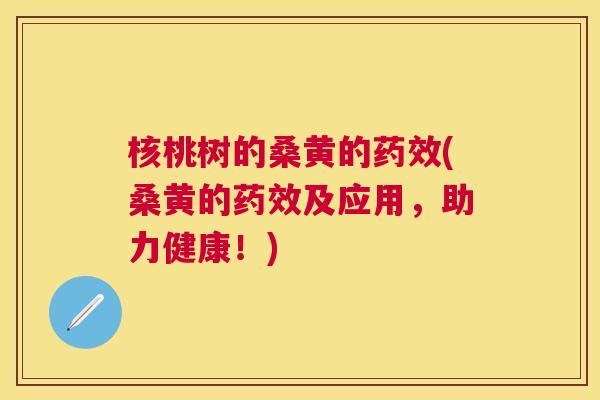 核桃树的桑黄的(桑黄的及应用,助力健康!) 核桃树的桑黄的(桑黄的及应用,助力健康!)