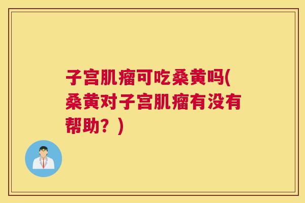 子宫可吃桑黄吗(桑黄对子宫有没有帮助?) 子宫可吃桑黄吗(桑黄对子宫有没有帮助?)