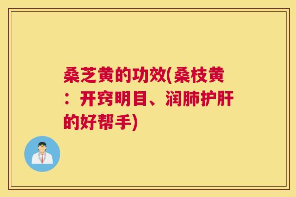 桑芝黄的功效(桑枝黄:开窍明目、润的好帮手) 桑芝黄的功效(桑枝黄:开窍明目、润的好帮手)