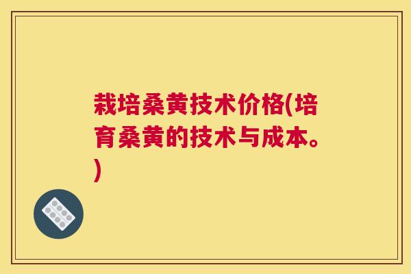 栽培桑黄技术价格(培育桑黄的技术与成本。) 栽培桑黄技术价格(培育桑黄的技术与成本。)