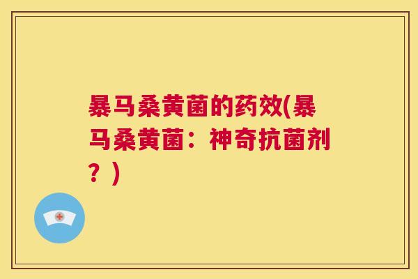 暴马桑黄菌的(暴马桑黄菌:神奇剂?) 暴马桑黄菌的(暴马桑黄菌:神奇剂?)