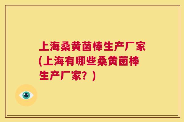 上海桑黄菌棒生产厂家(上海有哪些桑黄菌棒生产厂家?) 上海桑黄菌棒生产厂家(上海有哪些桑黄菌棒生产厂家?)