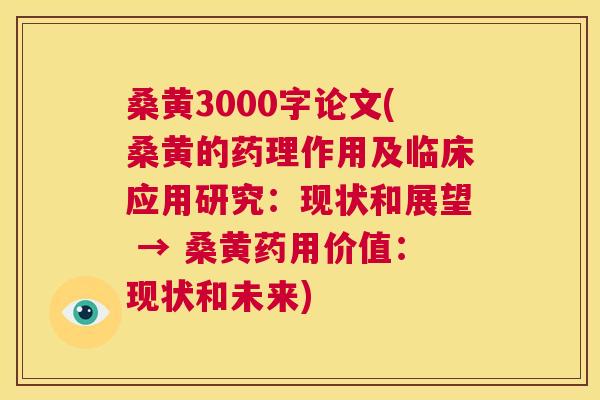 桑黄3000字论文(桑黄的药理作用及临床应用研究:现状和展望 → 桑黄药用价值:现状和未来) 桑黄3000字论文(桑黄的药理作用及临床应用研究:现状和展望 → 桑黄药用价值:现状和未来)