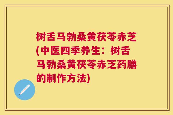 树舌马勃桑黄茯苓赤芝(中医四季养生:树舌马勃桑黄茯苓赤芝药膳的制作方法) 树舌马勃桑黄茯苓赤芝(中医四季养生:树舌马勃桑黄茯苓赤芝药膳的制作方法)