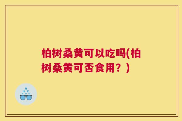 柏树桑黄可以吃吗(柏树桑黄可否食用?) 柏树桑黄可以吃吗(柏树桑黄可否食用?)