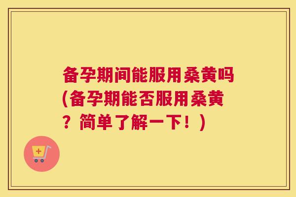 备孕期间能服用桑黄吗(备孕期能否服用桑黄?简单了解一下!) 备孕期间能服用桑黄吗(备孕期能否服用桑黄?简单了解一下!)