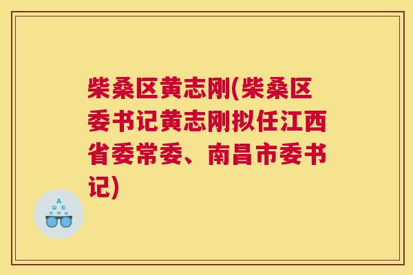 柴桑区黄志刚(柴桑区委书记黄志刚拟任江西省委常委、南昌市委书记) 柴桑区黄志刚(柴桑区委书记黄志刚拟任江西省委常委、南昌市委书记)