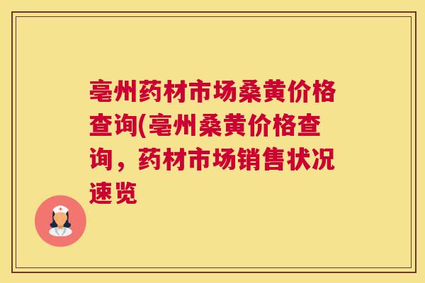 亳州药材市场桑黄价格查询(亳州桑黄价格查询，药材市场销售状况速览
