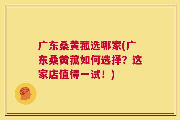广东桑黄菰选哪家(广东桑黄菰如何选择?这家店值得一试!) 广东桑黄菰选哪家(广东桑黄菰如何选择?这家店值得一试!)