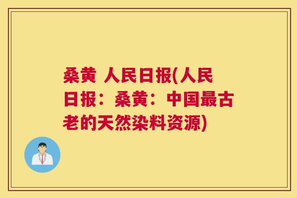 桑黄 人民日报(人民日报:桑黄:中国古老的天然染料资源) 桑黄 人民日报(人民日报:桑黄:中国古老的天然染料资源)