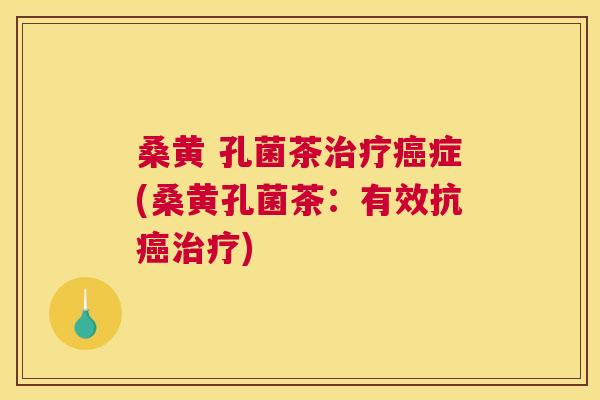 桑黄 孔菌茶症(桑黄孔菌茶:有效抗) 桑黄 孔菌茶症(桑黄孔菌茶:有效抗)