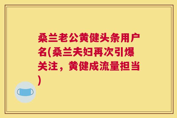 桑兰老公黄健头条用户名(桑兰夫妇再次引爆关注,黄健成流量担当) 桑兰老公黄健头条用户名(桑兰夫妇再次引爆关注,黄健成流量担当)
