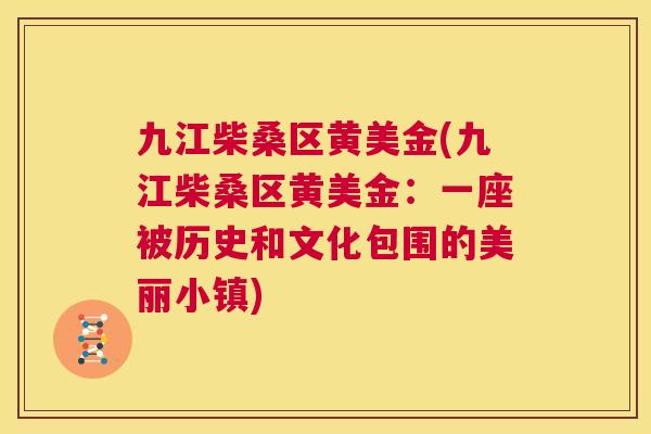 九江柴桑区黄美金(九江柴桑区黄美金:一座被历史和文化包围的美丽小镇) 九江柴桑区黄美金(九江柴桑区黄美金:一座被历史和文化包围的美丽小镇)